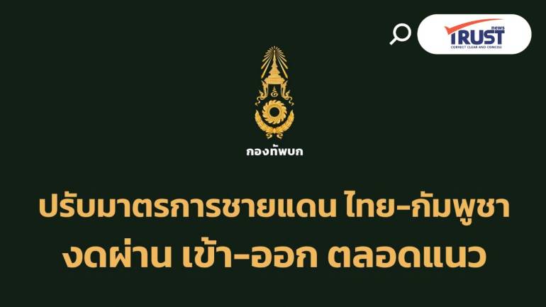กองทัพบก ยกระดับมาตรการผ่านแดนไทย-กัมพูชาอย่างเข้มงวด ตลอดแนว 5 จังหวัด
