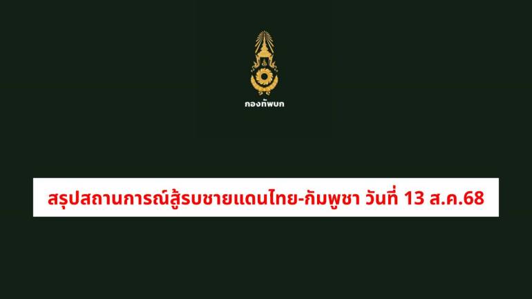 ศปก.ทภ.2 สรุปสถานการณ์สู้รบตามแนวชายแดนไทย-กัมพูชา วันที่ 13 ส.ค.68 