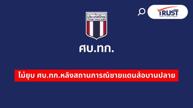 รัฐบาลยังไม่ยุบ ศบ.ทก.หลังสถานการณ์ชายแดนไทย-กัมพูชา เริ่มส่อบานปลาย