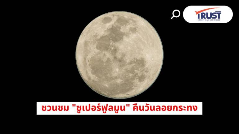 มาแล้ว “ซูเปอร์ฟูลมูน” คืนลอยกระทง 5 พ.ย.68 จันทร์เต็มดวงใกล้โลกที่สุด