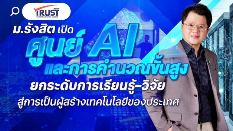ม.รังสิต เปิดศูนย์ ศูนย์ AI และการคำนวณขั้นสูง ยกระดับการเรียนรู้-วิจัยเทคโนโลยี