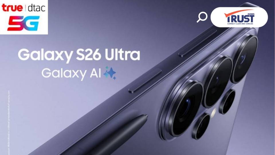 ทรู ดีแทค 5G พร้อมเปิดให้ลูกค้าจองเอไอโฟน Samsung Galaxy S26 Ultra แล้ว
